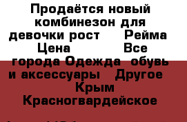 Продаётся новый комбинезон для девочки рост 140 Рейма › Цена ­ 6 500 - Все города Одежда, обувь и аксессуары » Другое   . Крым,Красногвардейское